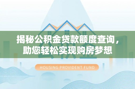 临邑揭秘公积金贷款额度查询，助您轻松实现购房梦想