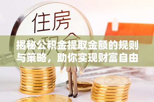 临邑揭秘公积金提取金额的规则与策略，助你实现财富自由