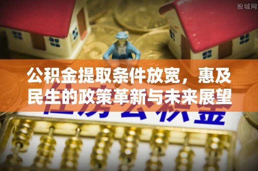 临邑公积金提取条件放宽，惠及民生的政策革新与未来展望