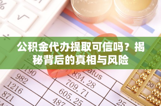临邑公积金代办提取可信吗？揭秘背后的真相与风险