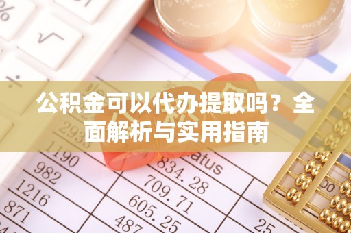 临邑公积金可以代办提取吗？全面解析与实用指南