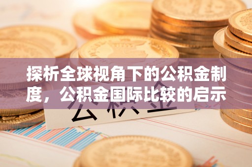 临邑探析全球视角下的公积金制度，公积金国际比较的启示与借鉴