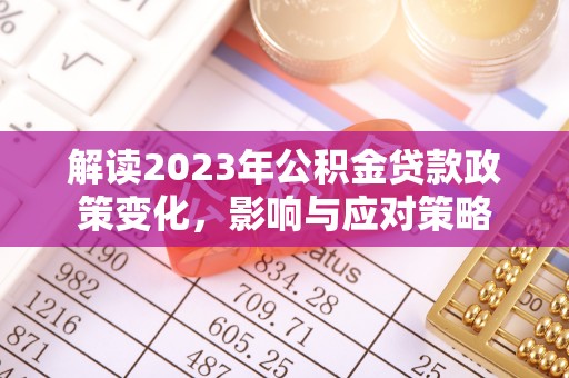 临邑解读2023年公积金贷款政策变化，影响与应对策略