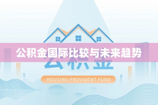 临邑公积金国际比较与未来趋势