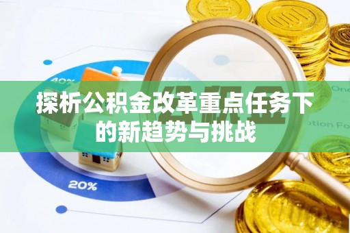 临邑探析公积金改革重点任务下的新趋势与挑战