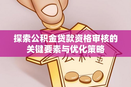 临邑探索公积金贷款资格审核的关键要素与优化策略
