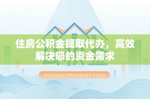 临邑住房公积金提取代办，高效解决您的资金需求