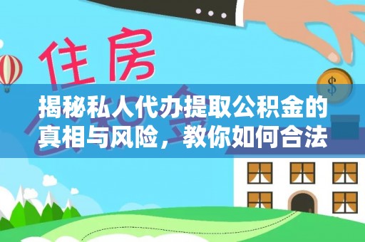 临邑揭秘私人代办提取公积金的真相与风险，教你如何合法高效操作