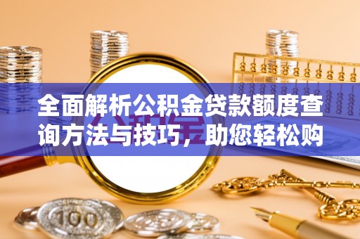 临邑全面解析公积金贷款额度查询方法与技巧，助您轻松购房