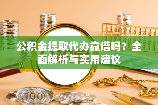 临邑公积金提取代办靠谱吗？全面解析与实用建议