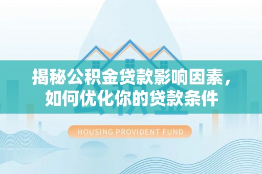 临邑揭秘公积金贷款影响因素，如何优化你的贷款条件