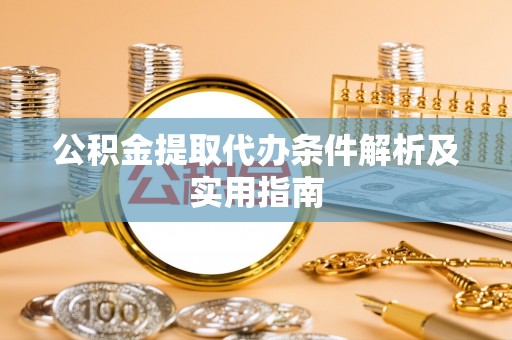 临邑公积金提取代办条件解析及实用指南