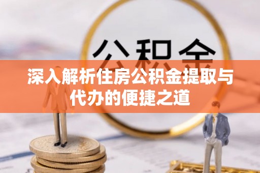 临邑深入解析住房公积金提取与代办的便捷之道