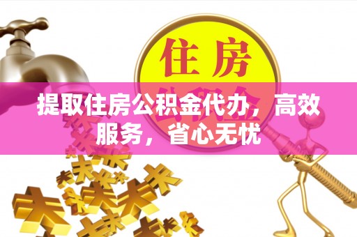 临邑提取住房公积金代办，高效服务，省心无忧