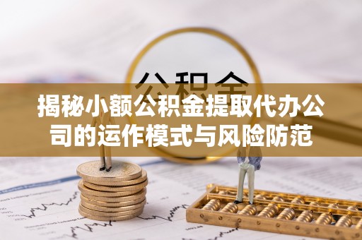临邑揭秘小额公积金提取代办公司的运作模式与风险防范