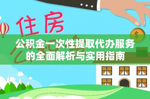 临邑公积金一次性提取代办服务的全面解析与实用指南