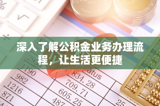 临邑深入了解公积金业务办理流程，让生活更便捷