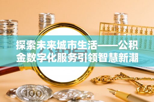 临邑探索未来城市生活——公积金数字化服务引领智慧新潮流