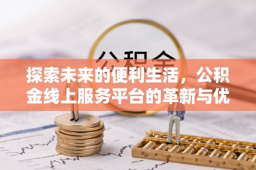 临邑探索未来的便利生活，公积金线上服务平台的革新与优势