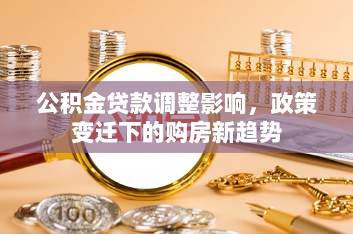 临邑公积金贷款调整影响，政策变迁下的购房新趋势