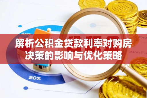 临邑解析公积金贷款利率对购房决策的影响与优化策略