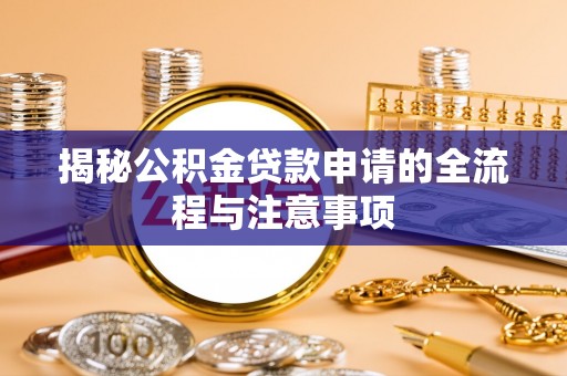 临邑揭秘公积金贷款申请的全流程与注意事项