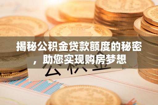 临邑揭秘公积金贷款额度的秘密，助您实现购房梦想