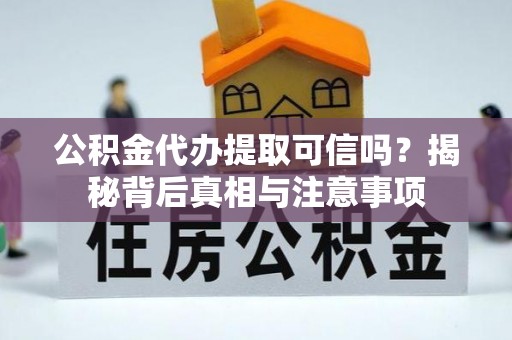 临邑公积金代办提取可信吗？揭秘背后真相与注意事项