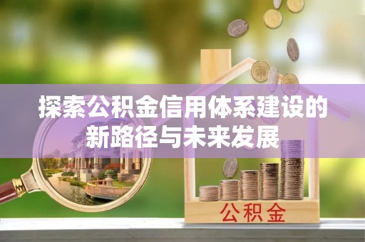 临邑探索公积金信用体系建设的新路径与未来发展