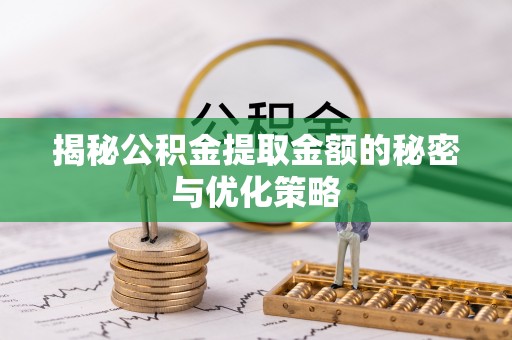 临邑揭秘公积金提取金额的秘密与优化策略