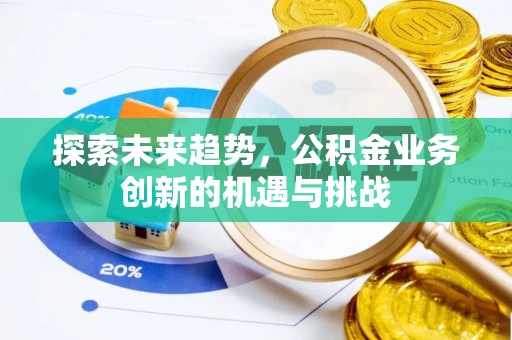 临邑探索未来趋势，公积金业务创新的机遇与挑战