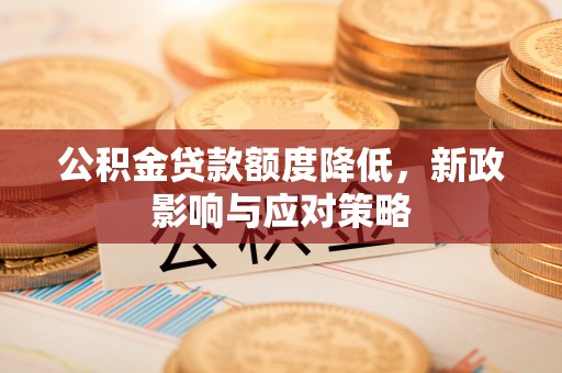 临邑公积金贷款额度降低，新政影响与应对策略
