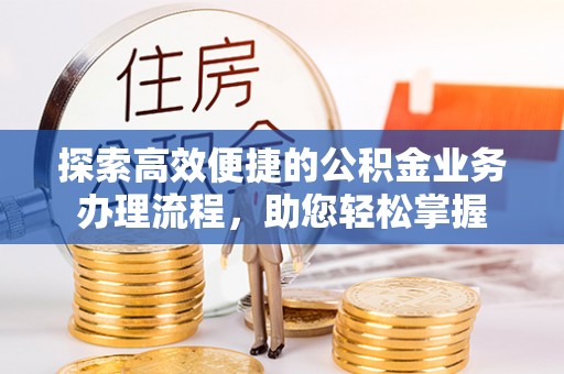 临邑探索高效便捷的公积金业务办理流程，助您轻松掌握