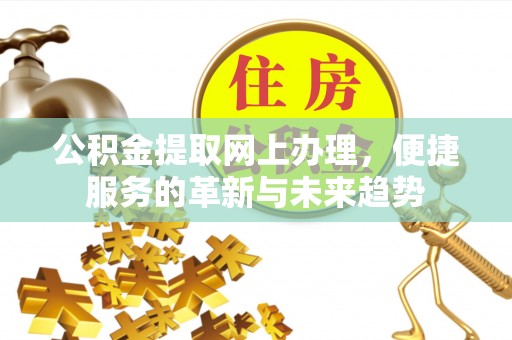 临邑公积金提取网上办理，便捷服务的革新与未来趋势