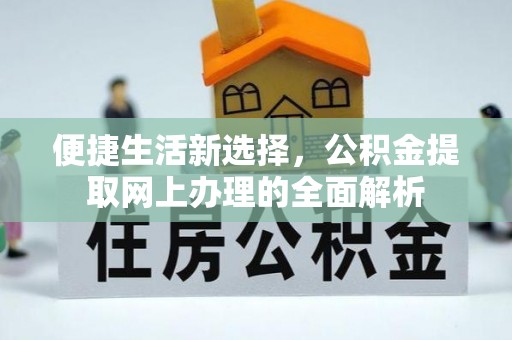 临邑便捷生活新选择，公积金提取网上办理的全面解析
