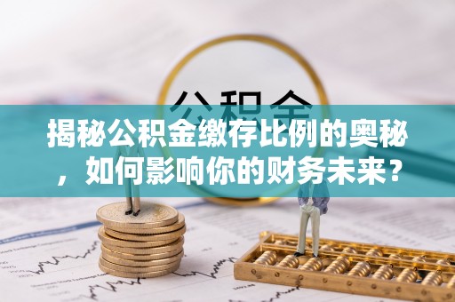 临邑揭秘公积金缴存比例的奥秘，如何影响你的财务未来？