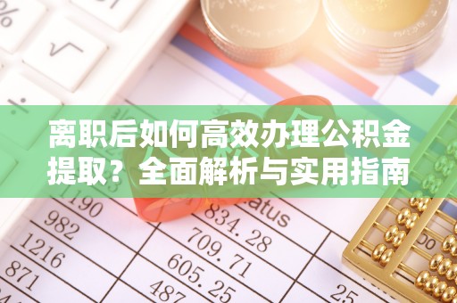 临邑离职后如何高效办理公积金提取？全面解析与实用指南