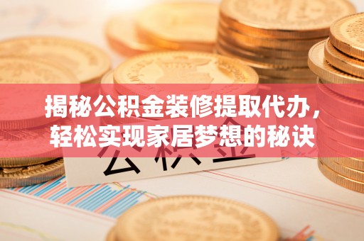 临邑揭秘公积金装修提取代办，轻松实现家居梦想的秘诀