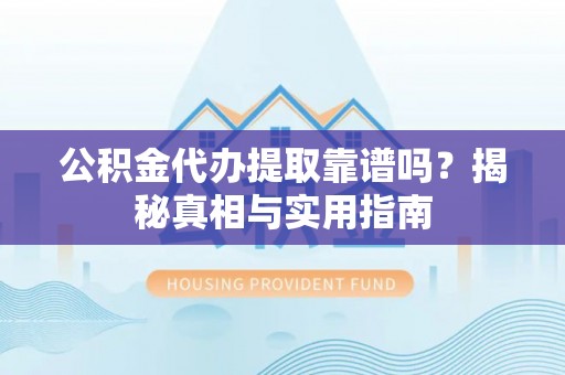 临邑公积金代办提取靠谱吗？揭秘真相与实用指南