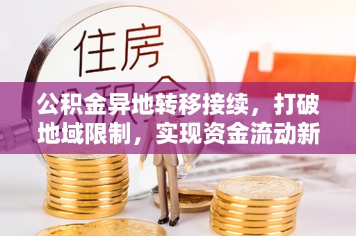 临邑公积金异地转移接续，打破地域限制，实现资金流动新纪元