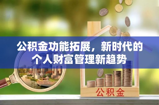 临邑公积金功能拓展，新时代的个人财富管理新趋势