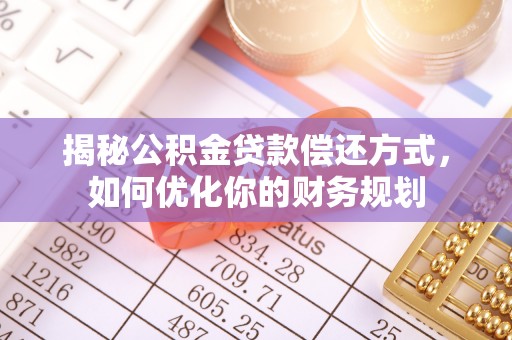 临邑揭秘公积金贷款偿还方式，如何优化你的财务规划