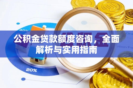 临邑公积金贷款额度咨询，全面解析与实用指南