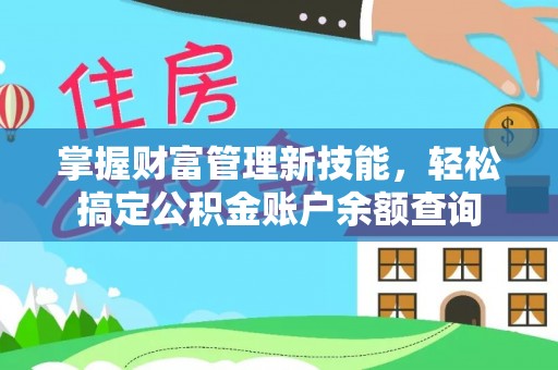 临邑掌握财富管理新技能，轻松搞定公积金账户余额查询