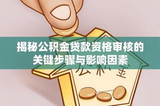 临邑揭秘公积金贷款资格审核的关键步骤与影响因素