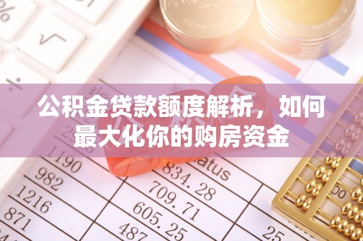 临邑公积金贷款额度解析，如何最大化你的购房资金