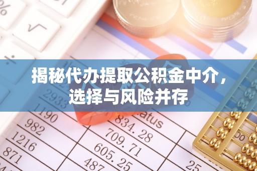 临邑揭秘代办提取公积金中介，选择与风险并存