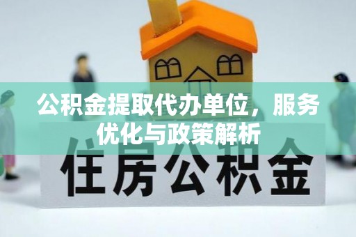 临邑公积金提取代办单位，服务优化与政策解析