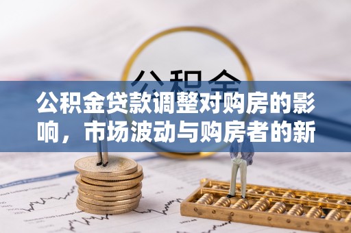 临邑公积金贷款调整对购房的影响，市场波动与购房者的新选择