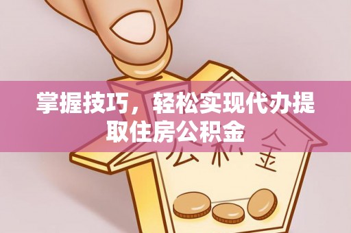 临邑掌握技巧，轻松实现代办提取住房公积金